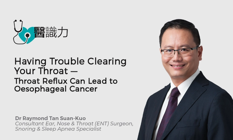 Having Trouble Clearing Your Throat – Throat Reflux Can Lead to Oesophageal Cancer